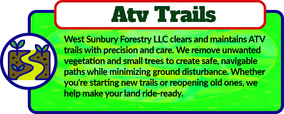 West Sunbury Forestry Mulching clears and maintains ATV trails with precision and care. We remove unwanted vegetation and small trees to create safe, navigable paths while minimizing ground disturbance. Whether you're starting new trails or reopening old ones, we help make your land ride-ready.